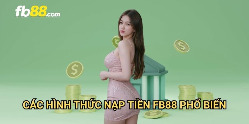 Nạp tiền FB88: Phương thức giao dịch đa dạng và nhanh chóng 2 Các hình thức nạp tiền FB88 phổ biến