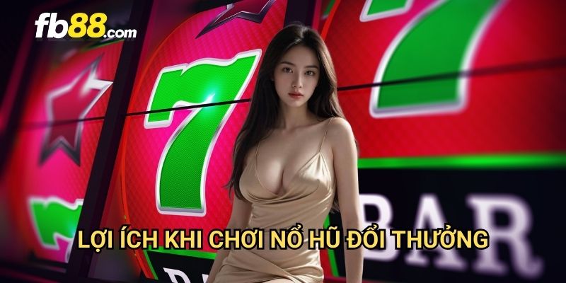 Nổ hũ đổi thưởng FB88: Chơi ngay nhận thưởng thật siêu tốc 3 Lợi ích khi chơi nổ hũ đổi thưởng