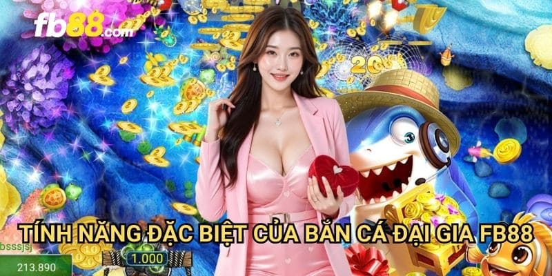 Bắn cá đại gia FB88: Săn thưởng khủng với bàn cược đỉnh cao 2 Tính năng đặc biệt của bắn cá đại gia FB88