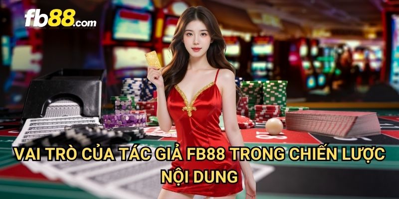 Tác giả FB88 - Đội Ngũ Chuyên Gia Nội Dung Hàng Đầu 2 Vai trò của tác giả FB88 trong chiến lược nội dung